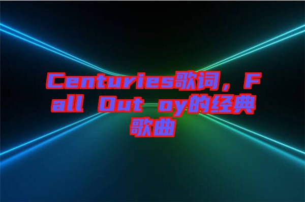 Centuries歌詞，F(xiàn)all Out oy的經(jīng)典歌曲