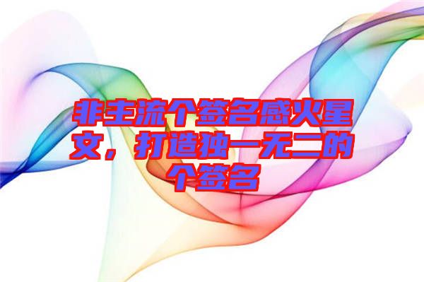 非主流個簽名感火星文，打造獨(dú)一無二的個簽名