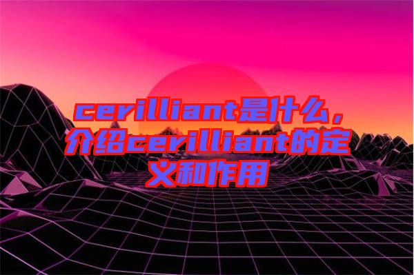 cerilliant是什么，介紹cerilliant的定義和作用