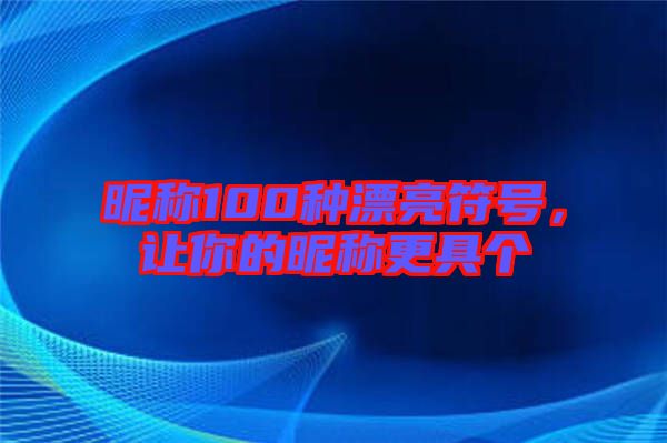 昵稱100種漂亮符號，讓你的昵稱更具個(gè)