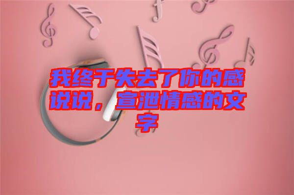 我終于失去了你的感說說，宣泄情感的文字