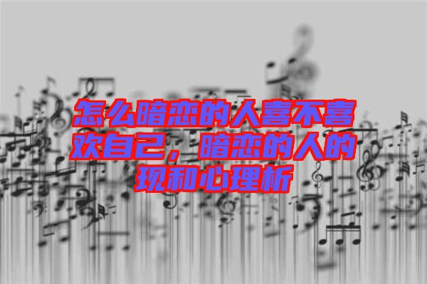 怎么暗戀的人喜不喜歡自己，暗戀的人的現(xiàn)和心理析