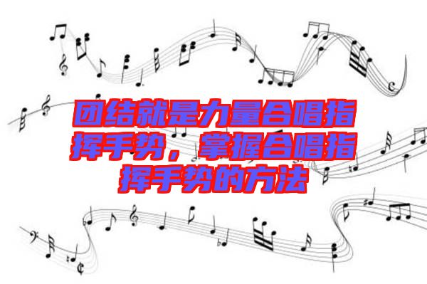 團(tuán)結(jié)就是力量合唱指揮手勢，掌握合唱指揮手勢的方法