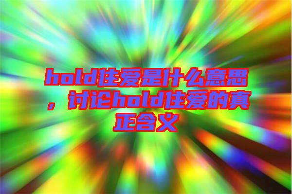 hold住愛是什么意思，討論hold住愛的真正含義
