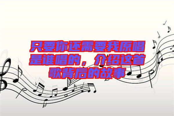 只要你還需要我原唱是誰唱的，介紹這首歌背后的故事