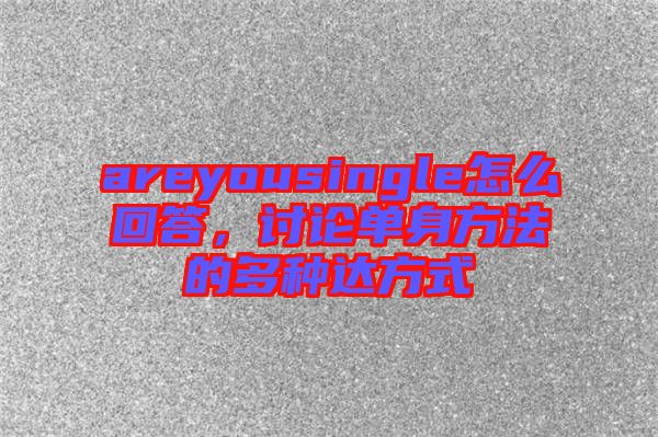 areyousingle怎么回答，討論單身方法的多種達(dá)方式