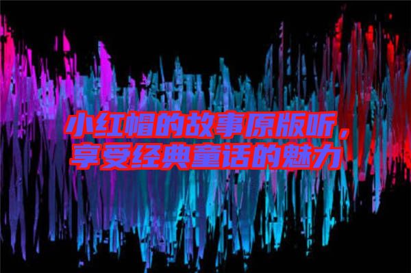 小紅帽的故事原版聽，享受經(jīng)典童話的魅力