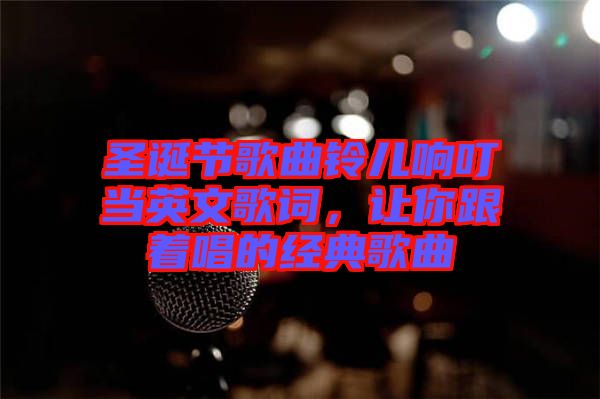圣誕節(jié)歌曲鈴兒響叮當(dāng)英文歌詞，讓你跟著唱的經(jīng)典歌曲