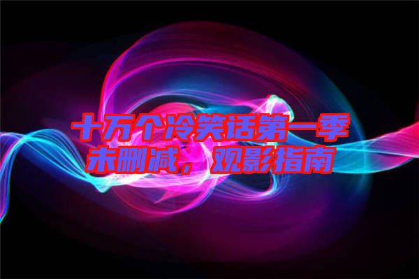 十萬個冷笑話第一季未刪減，觀影指南