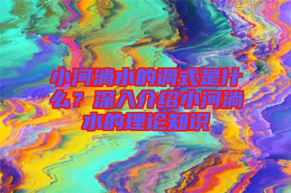 小河淌水的調(diào)式是什么？深入介紹小河淌水的理論知識