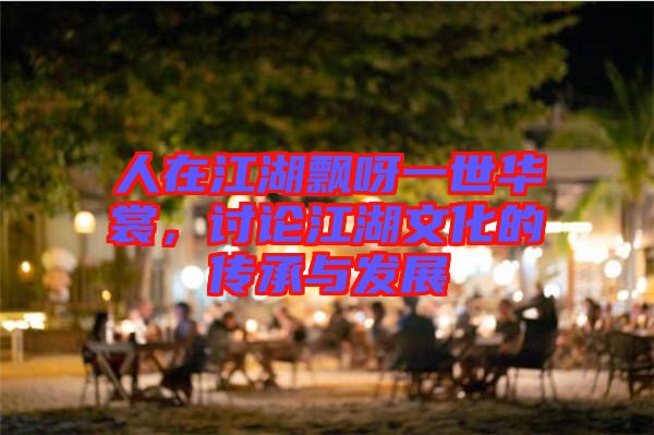 人在江湖飄呀一世華裳，討論江湖文化的傳承與發(fā)展