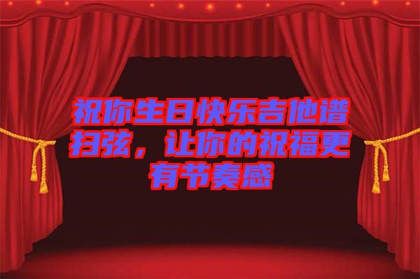 祝你生日快樂吉他譜掃弦，讓你的祝福更有節(jié)奏感