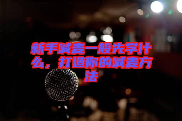 新手喊麥一般先學什么，打造你的喊麥方法