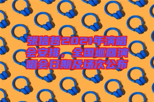 張信哲2021年演唱會安排，全國巡回演唱會日期及場次公布
