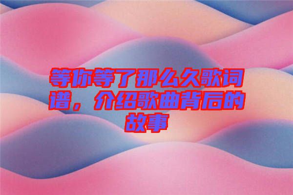 等你等了那么久歌詞譜，介紹歌曲背后的故事