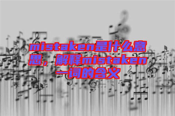 mistaken是什么意思，解釋mistaken一詞的含義