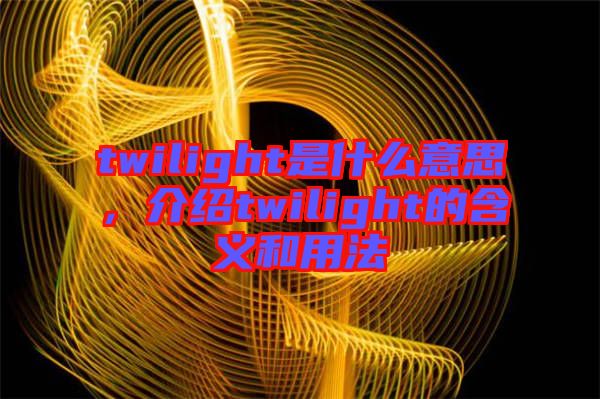 twilight是什么意思，介紹twilight的含義和用法