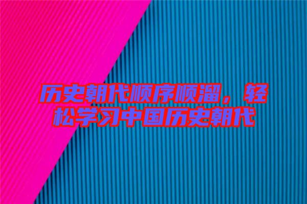 歷史朝代順序順溜，輕松學(xué)習(xí)中國(guó)歷史朝代