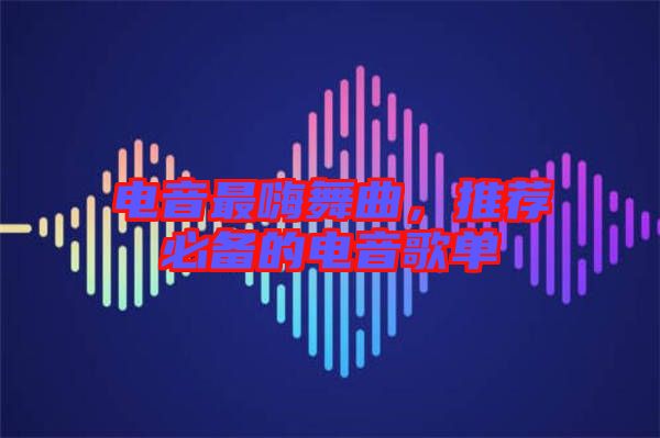 電音最嗨舞曲，推薦必備的電音歌單