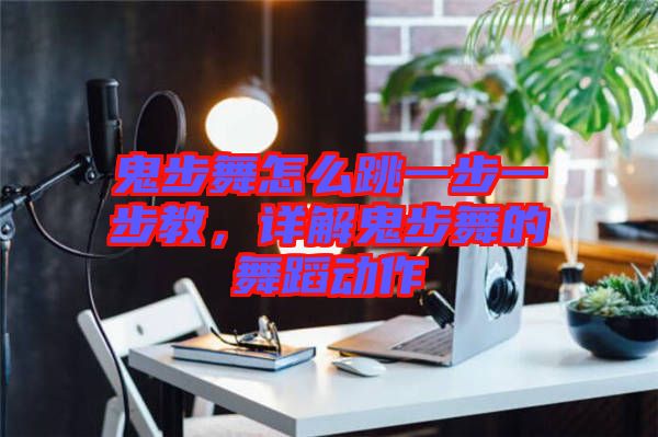 鬼步舞怎么跳一步一步教，詳解鬼步舞的舞蹈動作
