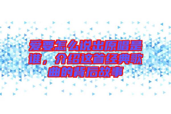 愛要怎么說出原唱是誰，介紹這首經(jīng)典歌曲的背后故事