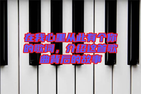 在我心里從此有個你的歌詞，介紹這首歌曲背后的故事