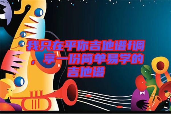 我只在乎你吉他譜f調(diào)，享一份簡單易學(xué)的吉他譜