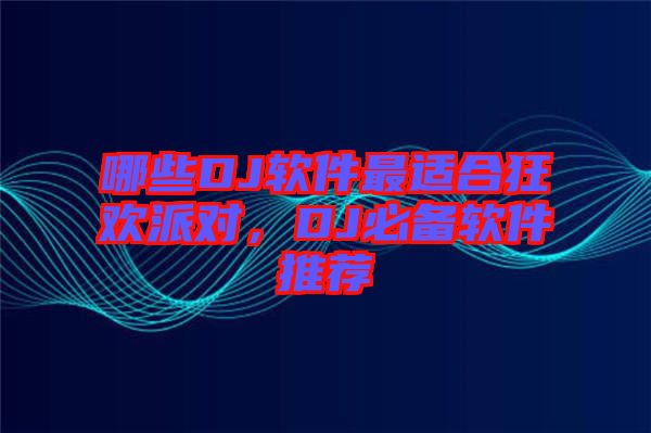 哪些DJ軟件最適合狂歡派對，DJ必備軟件推薦