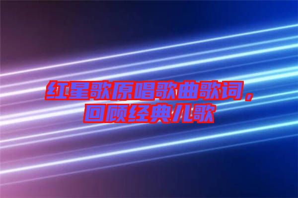 紅星歌原唱歌曲歌詞，回顧經(jīng)典兒歌