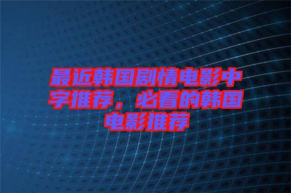 最近韓國劇情電影中字推薦，必看的韓國電影推薦