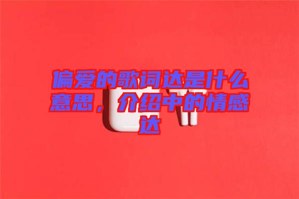 偏愛的歌詞達是什么意思，介紹中的情感達
