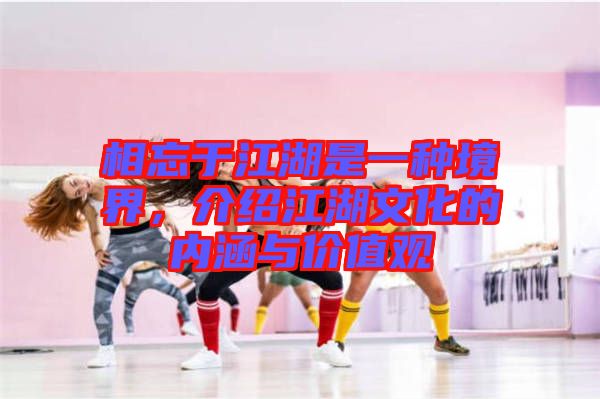 相忘于江湖是一種境界，介紹江湖文化的內(nèi)涵與價值觀