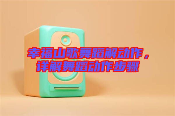 幸福山歌舞蹈解動作，詳解舞蹈動作步驟