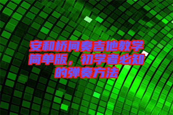 安和橋間奏吉他教學(xué)簡單版，初學(xué)者必知的彈奏方法