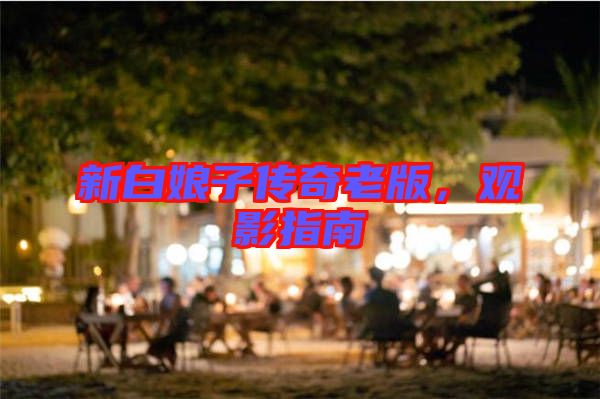 新白娘子傳奇老版，觀影指南