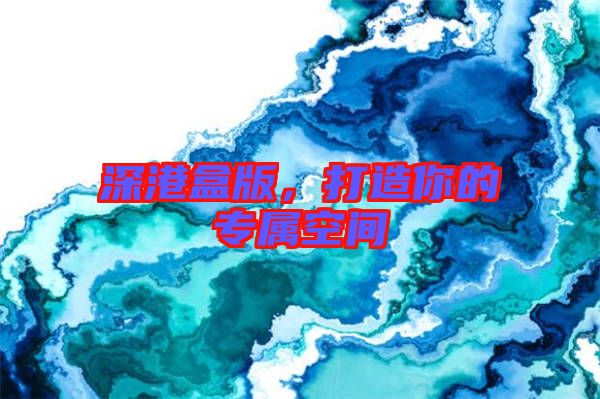 深港盒版，打造你的專(zhuān)屬空間