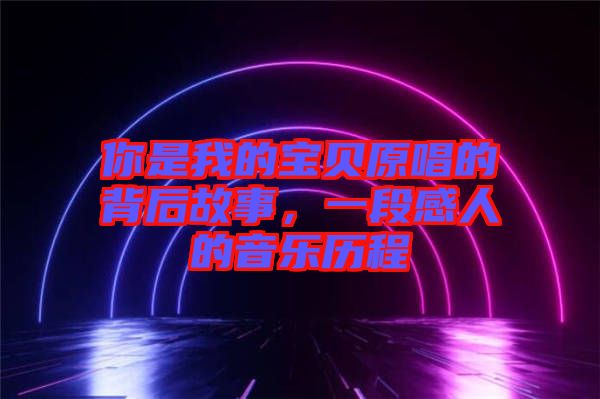 你是我的寶貝原唱的背后故事，一段感人的音樂歷程