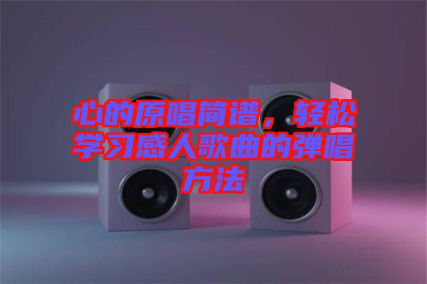 心的原唱簡(jiǎn)譜，輕松學(xué)習(xí)感人歌曲的彈唱方法