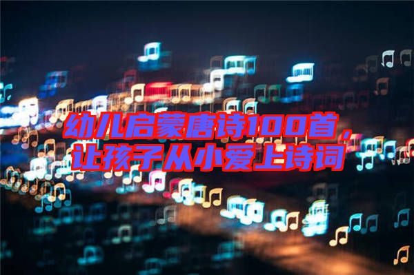 幼兒?jiǎn)⒚商圃?shī)100首，讓孩子從小愛上詩(shī)詞