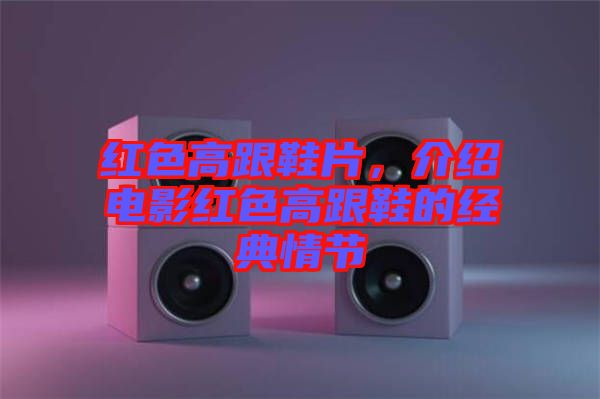 紅色高跟鞋片，介紹電影紅色高跟鞋的經(jīng)典情節(jié)