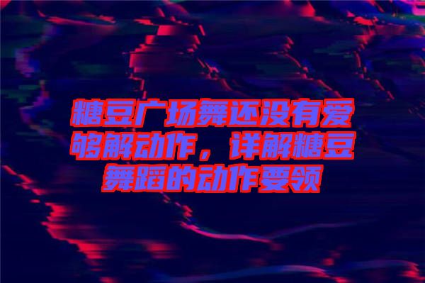 糖豆廣場舞還沒有愛夠解動作，詳解糖豆舞蹈的動作要領