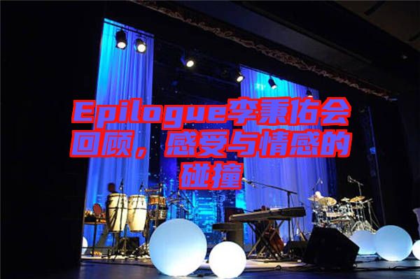 Epilogue李秉佑會(huì)回顧，感受與情感的碰撞