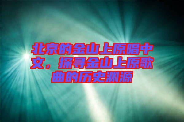 北京的金山上原唱中文，探尋金山上原歌曲的歷史淵源