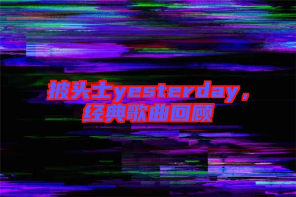 披頭士yesterday，經(jīng)典歌曲回顧