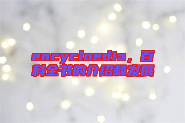 encycloedia，百科全書的介紹和發(fā)展