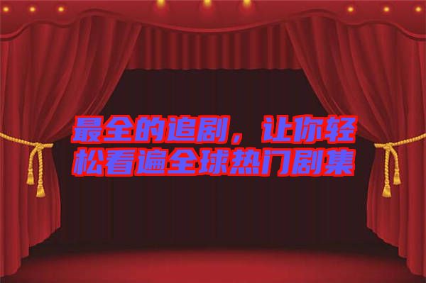 最全的追劇，讓你輕松看遍全球熱門劇集