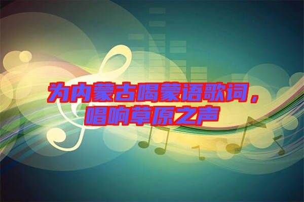 為內(nèi)蒙古喝蒙語(yǔ)歌詞，唱響草原之聲