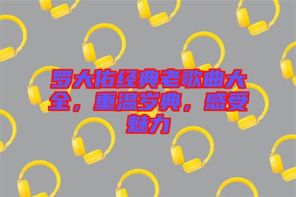 羅大佑經(jīng)典老歌曲大全，重溫歲典，感受魅力