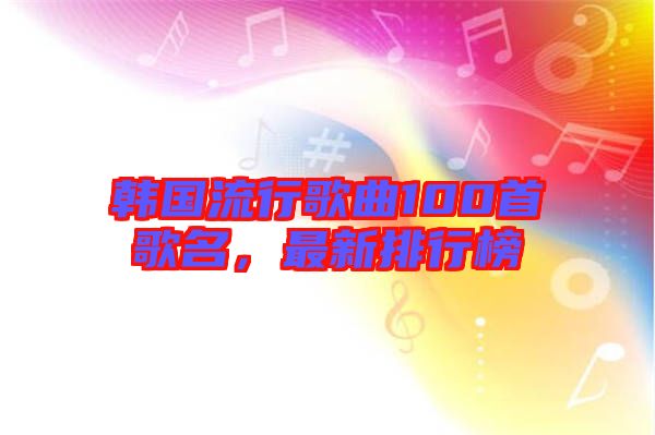 韓國流行歌曲100首歌名，最新排行榜