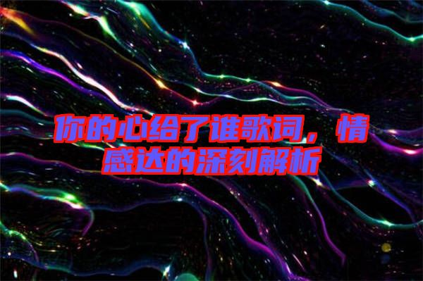 你的心給了誰歌詞，情感達的深刻解析